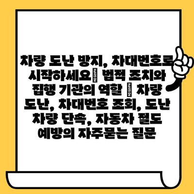 차량 도난 방지, 차대번호로 시작하세요| 법적 조치와 집행 기관의 역할 | 차량 도난, 차대번호 조회, 도난 차량 단속, 자동차 절도 예방