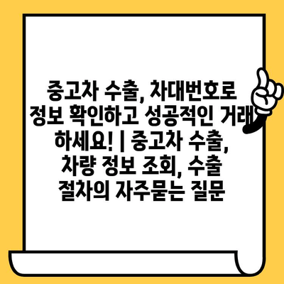 중고차 수출, 차대번호로 정보 확인하고 성공적인 거래 하세요! | 중고차 수출, 차량 정보 조회, 수출 절차