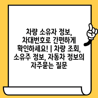 차량 소유자 정보, 차대번호로 간편하게 확인하세요! | 차량 조회, 소유주 정보, 자동차 정보