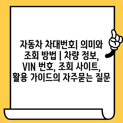 자동차 차대번호| 의미와 조회 방법 | 차량 정보, VIN 번호, 조회 사이트, 활용 가이드