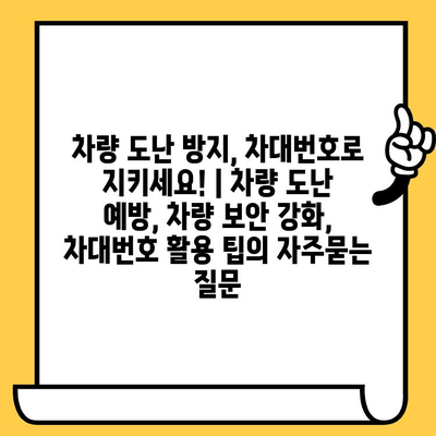 차량 도난 방지, 차대번호로 지키세요! | 차량 도난 예방, 차량 보안 강화, 차대번호 활용 팁