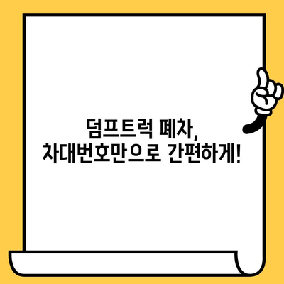 덤프트럭 폐차, 차대번호 증명으로 더욱 빠르고 간편하게! | 폐차 절차, 필요 서류, 팁