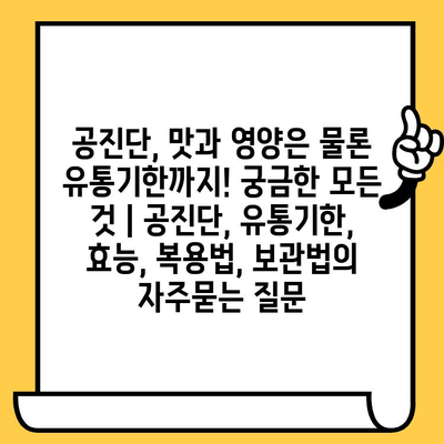 공진단, 맛과 영양은 물론 유통기한까지! 궁금한 모든 것 | 공진단, 유통기한, 효능, 복용법, 보관법