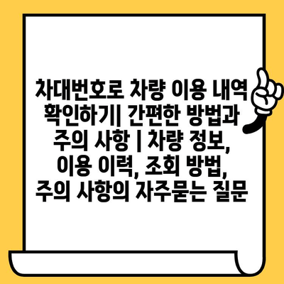 차대번호로 차량 이용 내역 확인하기| 간편한 방법과 주의 사항 | 차량 정보, 이용 이력, 조회 방법, 주의 사항