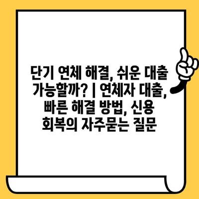 단기 연체 해결, 쉬운 대출 가능할까? | 연체자 대출, 빠른 해결 방법, 신용 회복