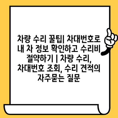 차량 수리 꿀팁| 차대번호로 내 차 정보 확인하고 수리비 절약하기 | 차량 수리, 차대번호 조회, 수리 견적