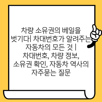 차량 소유권의 베일을 벗기다| 차대번호가 알려주는 자동차의 모든 것 | 차대번호, 차량 정보, 소유권 확인, 자동차 역사