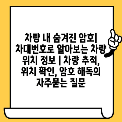 차량 내 숨겨진 암호| 차대번호로 알아보는 차량 위치 정보 | 차량 추적, 위치 확인, 암호 해독