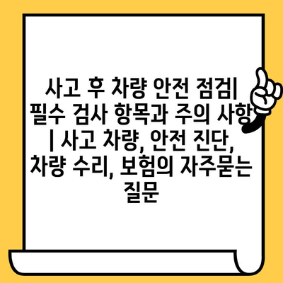 사고 후 차량 안전 점검| 필수 검사 항목과 주의 사항 | 사고 차량, 안전 진단, 차량 수리, 보험