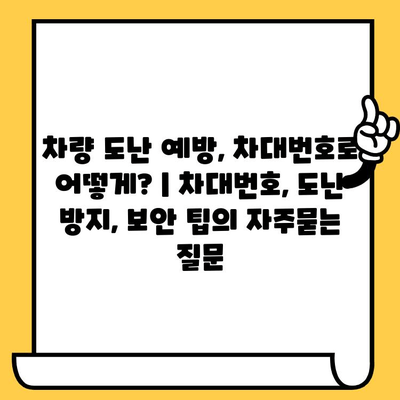 차량 도난 예방, 차대번호로 어떻게? | 차대번호, 도난 방지, 보안 팁