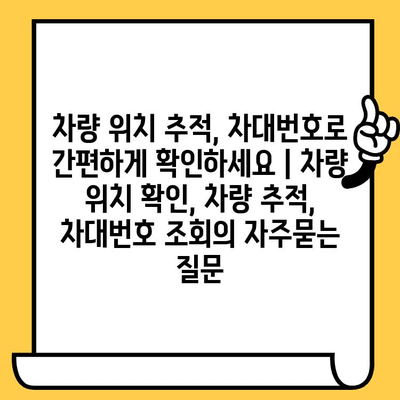 차량 위치 추적, 차대번호로 간편하게 확인하세요 | 차량 위치 확인, 차량 추적, 차대번호 조회