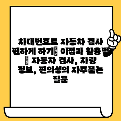 차대번호로 자동차 검사 편하게 하기| 이점과 활용법 | 자동차 검사, 차량 정보, 편의성