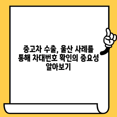 중고차 수출 성공 전략| 울산 사례를 통한 차대번호 확인 가이드 | 중고차 수출, 울산, 차대번호 확인, 수출 절차