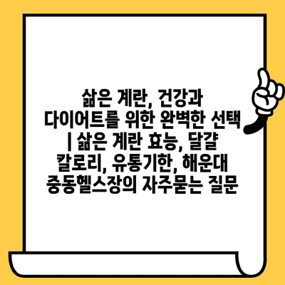 삶은 계란, 건강과 다이어트를 위한 완벽한 선택 | 삶은 계란 효능, 달걀 칼로리, 유통기한, 해운대 중동헬스장