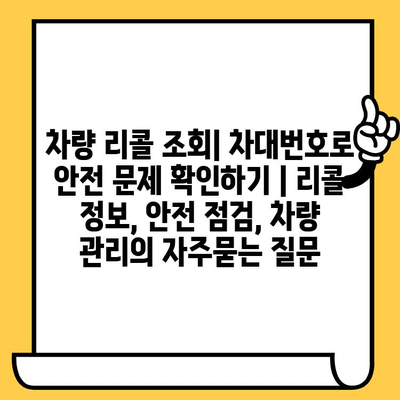 차량 리콜 조회| 차대번호로 안전 문제 확인하기 | 리콜 정보, 안전 점검, 차량 관리