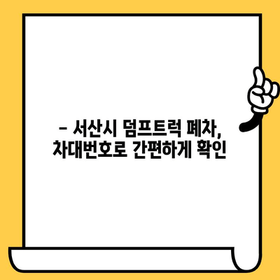 서산시 덤프트럭 폐차 확인| 차대번호로 간편하게 확인하세요! | 폐차 절차, 서류, 비용
