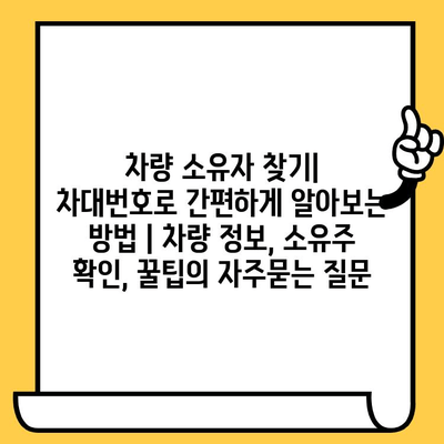 차량 소유자 찾기| 차대번호로 간편하게 알아보는 방법 | 차량 정보, 소유주 확인, 꿀팁