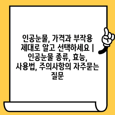 인공눈물, 가격과 부작용 제대로 알고 선택하세요 | 인공눈물 종류, 효능, 사용법, 주의사항