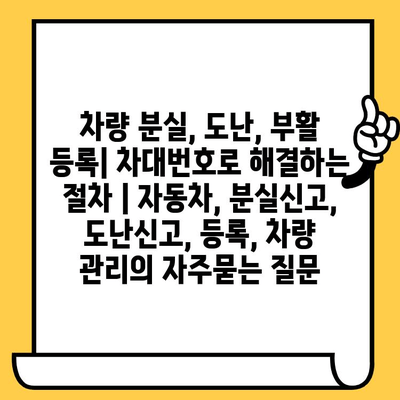 차량 분실, 도난, 부활 등록| 차대번호로 해결하는 절차 | 자동차, 분실신고, 도난신고, 등록, 차량 관리