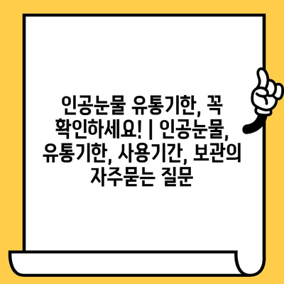인공눈물 유통기한, 꼭 확인하세요! | 인공눈물, 유통기한, 사용기간, 보관