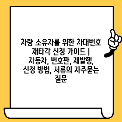 차량 소유자를 위한 차대번호 재타각 신청 가이드 | 자동차, 번호판, 재발행, 신청 방법, 서류