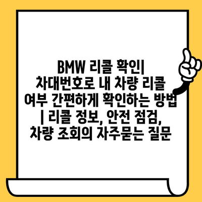 BMW 리콜 확인| 차대번호로 내 차량 리콜 여부 간편하게 확인하는 방법 | 리콜 정보, 안전 점검, 차량 조회