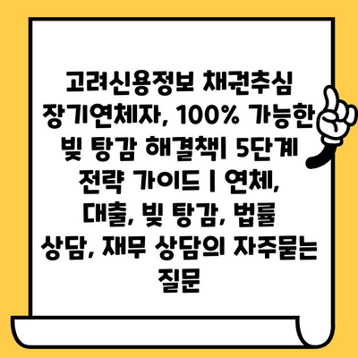 고려신용정보 채권추심 장기연체자, 100% 가능한 빚 탕감 해결책| 5단계 전략 가이드 | 연체, 대출, 빚 탕감, 법률 상담, 재무 상담