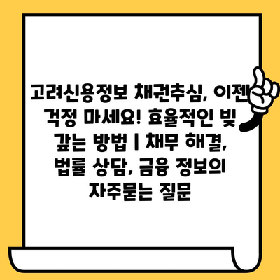 고려신용정보 채권추심, 이젠 걱정 마세요! 효율적인 빚 갚는 방법 | 채무 해결, 법률 상담, 금융 정보
