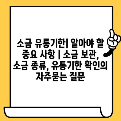 소금 유통기한| 알아야 할 중요 사항 | 소금 보관, 소금 종류, 유통기한 확인