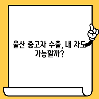 울산 중고차 수출 대상 차대번호 파악|  내 차, 수출 가능할까? | 울산 중고차 수출, 차량 확인, 수출 대상 차량