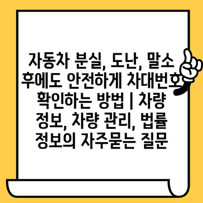 자동차 분실, 도난, 말소 후에도 안전하게 차대번호 확인하는 방법 | 차량 정보, 차량 관리, 법률 정보