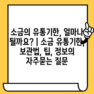 소금의 유통기한, 얼마나 될까요? | 소금 유통기한, 보관법, 팁, 정보