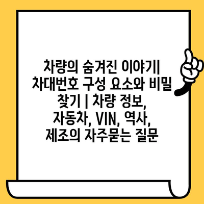 차량의 숨겨진 이야기| 차대번호 구성 요소와 비밀 찾기 | 차량 정보, 자동차, VIN, 역사, 제조