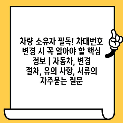 차량 소유자 필독! 차대번호 변경 시 꼭 알아야 할 핵심 정보 | 자동차, 변경 절차, 유의 사항, 서류