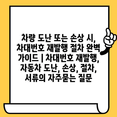 차량 도난 또는 손상 시, 차대번호 재발행 절차 완벽 가이드 | 차대번호 재발행, 자동차 도난, 손상, 절차, 서류