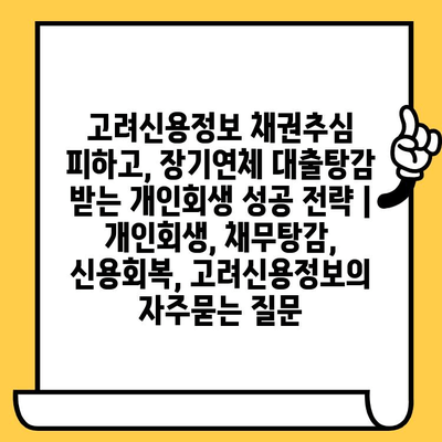 고려신용정보 채권추심 피하고, 장기연체 대출탕감 받는 개인회생 성공 전략 | 개인회생, 채무탕감, 신용회복, 고려신용정보