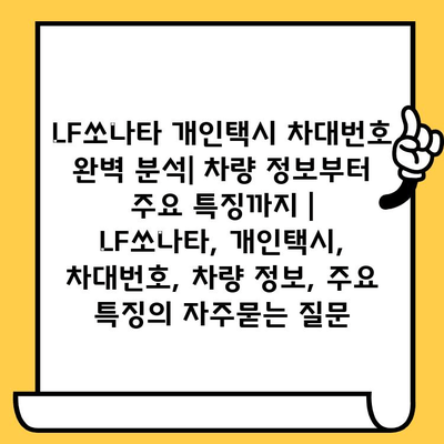 LF쏘나타 개인택시 차대번호 완벽 분석| 차량 정보부터 주요 특징까지 | LF쏘나타, 개인택시, 차대번호, 차량 정보, 주요 특징