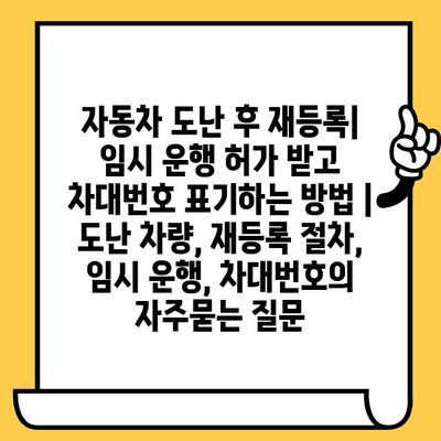 자동차 도난 후 재등록| 임시 운행 허가 받고 차대번호 표기하는 방법 | 도난 차량, 재등록 절차, 임시 운행, 차대번호
