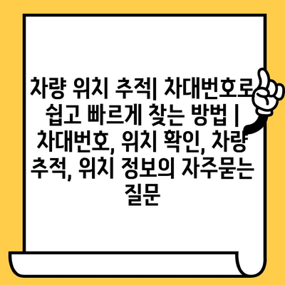 차량 위치 추적| 차대번호로 쉽고 빠르게 찾는 방법 | 차대번호, 위치 확인, 차량 추적, 위치 정보