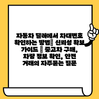 자동차 딜러에서 차대번호 확인하는 방법| 신뢰성 확보 가이드 | 중고차 구매, 차량 정보 확인, 안전 거래