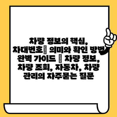 차량 정보의 핵심, 차대번호| 의미와 확인 방법 완벽 가이드 | 차량 정보, 차량 조회, 자동차, 차량 관리