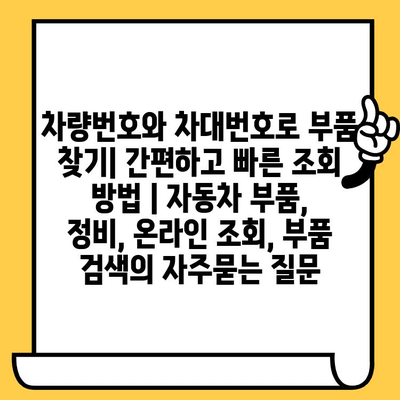 차량번호와 차대번호로 부품 찾기| 간편하고 빠른 조회 방법 | 자동차 부품, 정비, 온라인 조회, 부품 검색