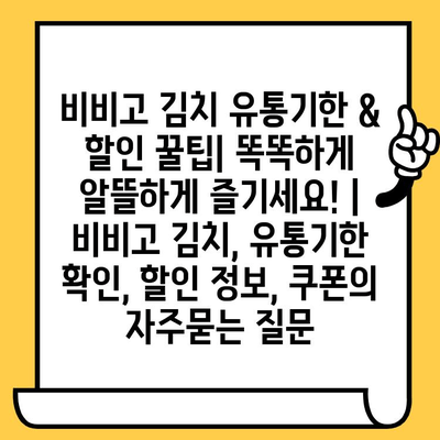 비비고 김치 유통기한 & 할인 꿀팁| 똑똑하게 알뜰하게 즐기세요! | 비비고 김치, 유통기한 확인, 할인 정보, 쿠폰