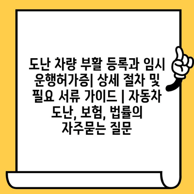 도난 차량 부활 등록과 임시 운행허가증| 상세 절차 및 필요 서류 가이드 | 자동차 도난, 보험, 법률