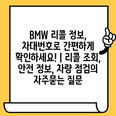 BMW 리콜 정보, 차대번호로 간편하게 확인하세요! | 리콜 조회, 안전 정보, 차량 점검