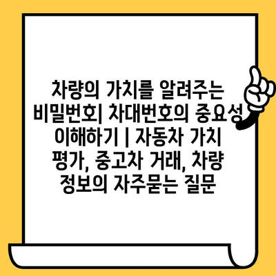 차량의 가치를 알려주는 비밀번호| 차대번호의 중요성 이해하기 | 자동차 가치 평가, 중고차 거래, 차량 정보