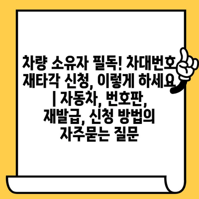 차량 소유자 필독! 차대번호 재타각 신청, 이렇게 하세요 | 자동차, 번호판, 재발급, 신청 방법