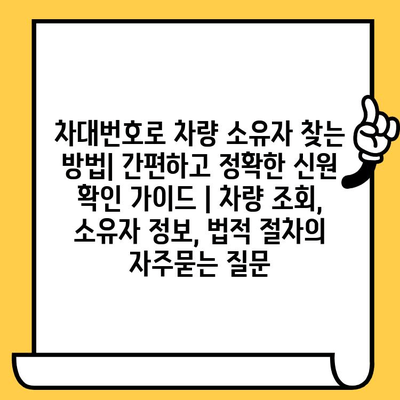 차대번호로 차량 소유자 찾는 방법| 간편하고 정확한 신원 확인 가이드 | 차량 조회, 소유자 정보, 법적 절차