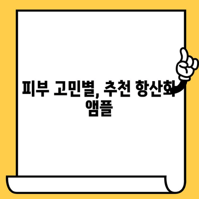 피부 건강 지키는 필수템! ✨ 항산화 앰플 선택 가이드 | 피부 노화, 탄력, 주름, 미백, 앰플 추천