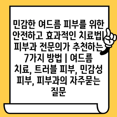 민감한 여드름 피부를 위한 안전하고 효과적인 치료법| 피부과 전문의가 추천하는 7가지 방법 | 여드름 치료, 트러블 피부, 민감성 피부, 피부과